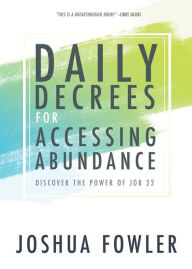 Title: Daily Decrees for Accessing Abundance: Discover the Power of Job 22, Author: Joshua Fowler