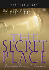 Title: The Secret Place: Passionately Pursuing His Presence, Author: Dale A. Fife