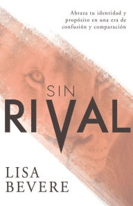 Title: Sin Rival: Abraza tu Identidad y Propósito en una Era de Confusión y Comparación, Author: Lisa Bevere
