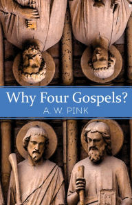 Title: Why Four Gospels?, Author: A. W. Pink