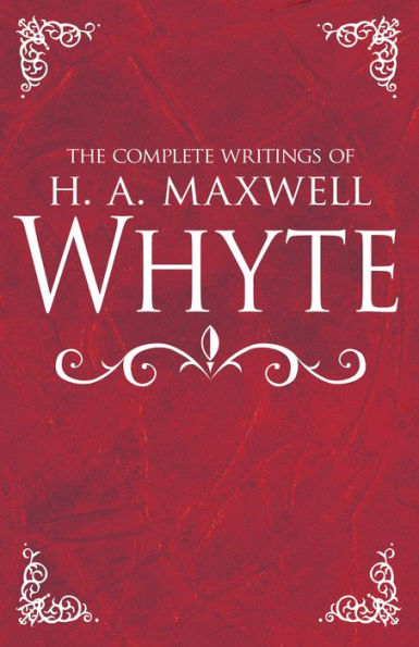 The Complete Writings of H. A. Maxwell Whyte