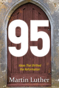 Title: 95: The Ideas That Birthed the Reformation, Author: Martin Luther