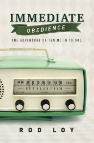 Title: Immediate Obedience: The Adventure of Tuning in to God, Author: Rod Loy