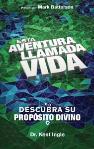 Title: Esta adventura llamada vida: Descubra su propósito divino, Author: Kent Ingle