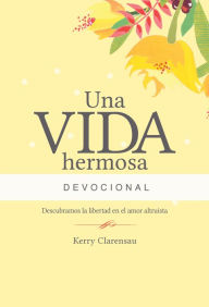 Title: Una vida hermosa Devocional: Descubriendo la libertad del amor altruista, Author: Kerry Clarensau