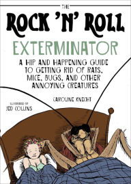 Title: The Rock 'N' Roll Exterminator: A Hip and Happening Guide to Getting Rid of Rats, Mice, Bugs, and Other Annoying Creatures, Author: Caroline Knecht