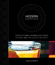 Title: Modern Cocktails: Dozens of Cool and Classic Mixed Drinks to Make You the Life of the Party, Author: Jimmy Dymott