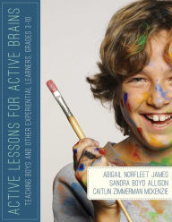 Title: Active Lessons for Active Brains: Teaching Boys and Other Experiential Learners, Grades 3-10, Author: Abigail Norfleet James