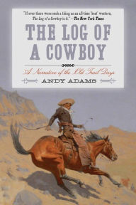 Title: The Log of a Cowboy: A Narrative of the Old Trail Days, Author: Andy Adams