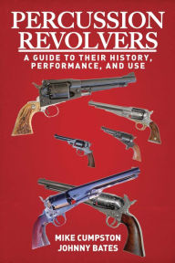 Title: Percussion Revolvers: A Guide to Their History, Performance, and Use, Author: Mike Cumpston
