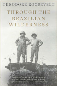 Title: Through the Brazilian Wilderness, Author: Theodore Roosevelt