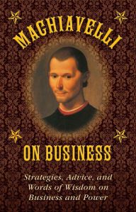 Title: Machiavelli on Business: Strategies, Advice, and Words of Wisdom on Business and Power, Author: Niccolò Machiavelli