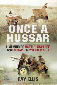 Title: Once a Hussar: A Memoir of Battle, Capture, and Escape in World War II, Author: Ray Ellis