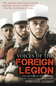 Title: Voices of the Foreign Legion: The History of the World's Most Famous Fighting Corps, Author: Adrian D. Gilbert
