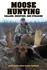 Title: Moose Hunting: Calling, Decoying, and Stalking, Author: Dave Kelso