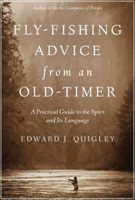 Title: Fly-Fishing Advice from an Old-Timer: A Practical Guide to the Sport and Its Language, Author: Ed Quigley