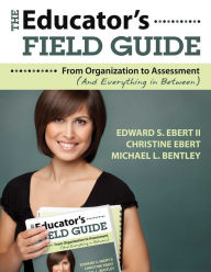 Title: The Educator's Field Guide: An Introduction to Everything from Organization to Assessment, Author: Edward S. Ebert II