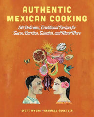 Title: Authentic Mexican Cooking: 80 Delicious, Traditional Recipes for Tacos, Burritos, Tamales, and Much More, Author: Scott Myers