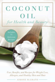 Title: Coconut Oil for Health and Beauty: Uses, Benefits, and Recipes for Weight Loss, Allergies, and Healthy Skin and Hair, Author: Simone McGrath