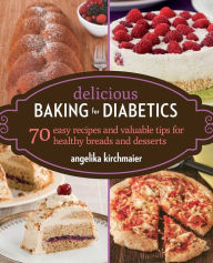 Title: Delicious Baking for Diabetics: 70 Easy Recipes and Valuable Tips for Healthy and Delicious Breads and Desserts, Author: Angelika Kirchmaier