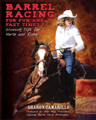 Title: Barrel Racing for Fun and Fast Times: Winning Tips for Horse and Rider, Author: Sharon Camarillo