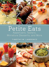 Title: Petite Eats: Appetizers, Tasters, Miniature Desserts, and More, Author: Timothy W. Lawrence