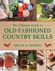 Title: The Ultimate Guide to Old-Fashioned Country Skills, Author: Abigail R. Gehring