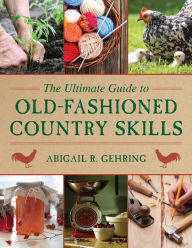 Title: The Ultimate Guide to Old-Fashioned Country Skills, Author: Abigail Gehring