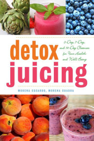 Title: Detox Juicing: 3-Day, 7-Day, and 14-Day Cleanses for Your Health and Well-Being, Author: Morena Escardó