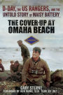 The Cover-Up at Omaha Beach: D-Day, the US Rangers, and the Untold Story of Maisy Battery