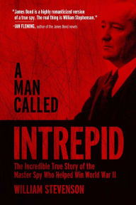 Title: A Man Called Intrepid: The Incredible True Story of the Master Spy Who Helped Win World War II, Author: William Stevenson
