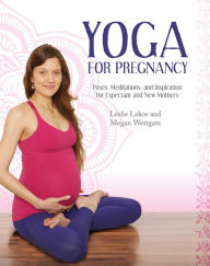Title: Yoga For Pregnancy: Poses, Meditations, and Inspiration for Expectant and New Mothers, Author: Leslie Lekos