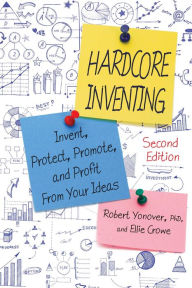 Title: Hardcore Inventing: Invent, Protect, Promote, and Profit from Your Ideas, Author: Robert N. Yonover