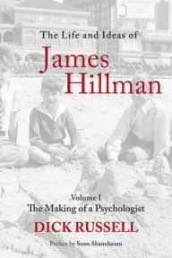 Title: The Life and Ideas of James Hillman: Volume I: The Making of a Psychologist, Author: Dick Russell