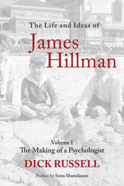The Life and Ideas of James Hillman: Volume I: Making a Psychologist
