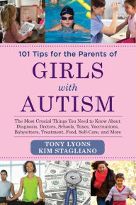 Title: 101 Tips for the Parents of Girls with Autism: The Most Crucial Things You Need to Know about Diagnosis, Doctors, Schools, Taxes, Vaccinations, Babysitters, Treatment, Food, Self-Care, and More, Author: Tony Lyons