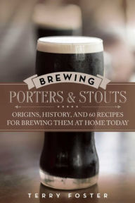 Title: Brewing Porters and Stouts: Origins, History, and 60 Recipes for Brewing Them at Home Today, Author: Terry Foster