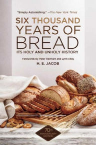 Title: Six Thousand Years of Bread: Its Holy and Unholy History, Author: H. E. Jacob