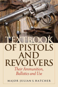 Title: Textbook of Pistols and Revolvers: Their Ammunition, Ballistics and Use, Author: Julian S. Hatcher