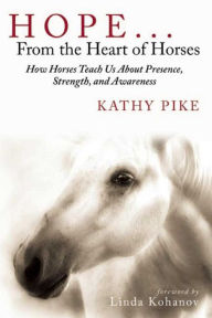 Title: Hope . . . From the Heart of Horses: How Horses Teach Us About Presence, Strength, and Awareness, Author: Kathy Pike