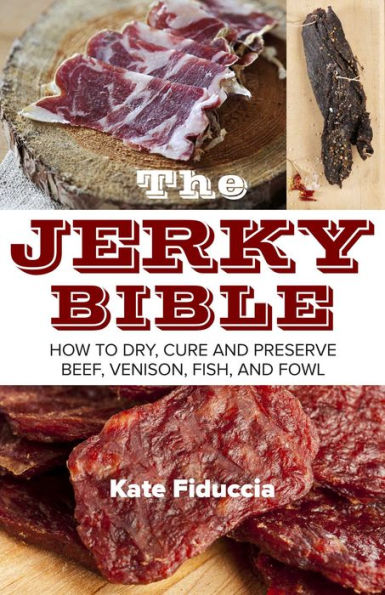 The Jerky Bible: How to Dry, Cure, and Preserve Beef, Venison, Fish, Fowl