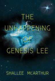 Title: The Unhappening of Genesis Lee, Author: Shallee McArthur