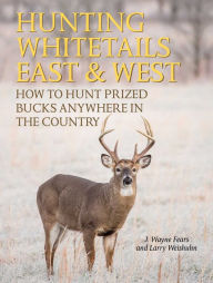 Title: Hunting Whitetails East & West: How to Hunt Prized Bucks Anywhere in the Country, Author: J. Wayne Fears