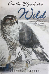 Title: On the Edge of the Wild: Passions and Pleasures of a Naturalist, Author: Stephen Bodio