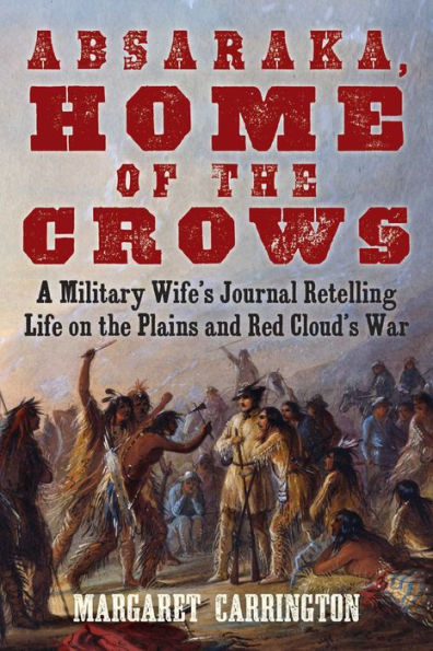 Absaraka, Home of the Crows: A Military Wife's Journal Retelling Life on Plains and Red Cloud's War