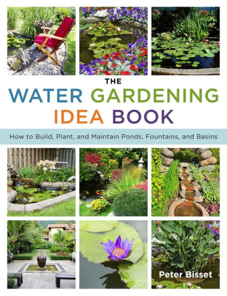 The Water Gardening Idea Book: How to Build, Plant, and Maintain Ponds, Fountains, and Basins