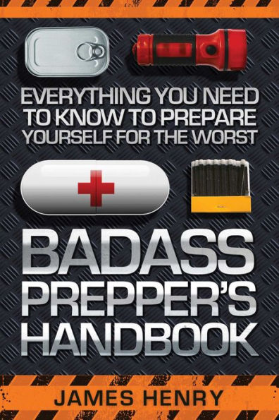 Badass Prepper's Handbook: Everything You Need to Know Prepare Yourself for the Worst