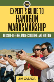 Title: The Expert's Guide to Handgun Marksmanship: For Self-Defense, Target Shooting, and Hunting, Author: Jim Casada