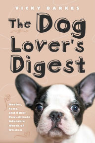 Title: The Dog Lover's Digest: Quotes, Facts, and Other Paw-sitively Adorable Words of Wisdom, Author: Vicky Barkes