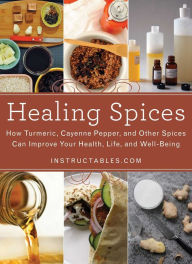 Title: Healing Spices: How Turmeric, Cayenne Pepper, and Other Spices Can Improve Your Health, Life, and Well-Being, Author: Instructables.com